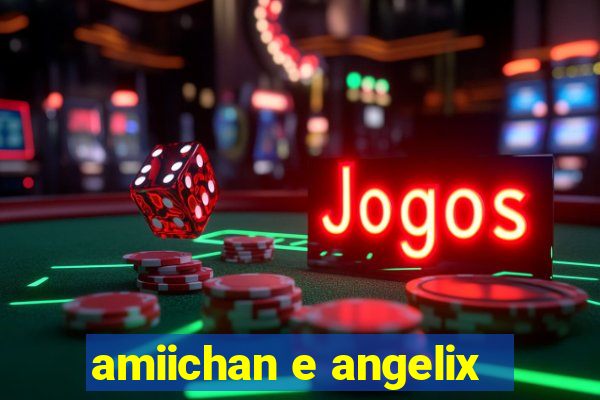 amiichan e angelix